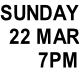 SUNDAY 22 MAR 7PM